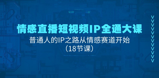 （11497期）情感直播短视频IP全通大课，普通人的IP之路从情感赛道开始（18节课）-中创项目网
