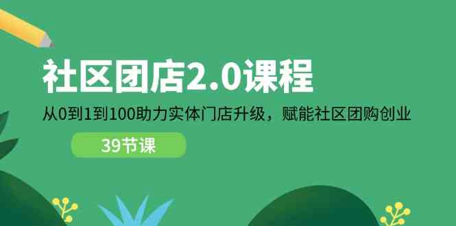 社区团店2.0课程，从0到1到100助力实体门店升级，赋能社区团购创业-中创项目网