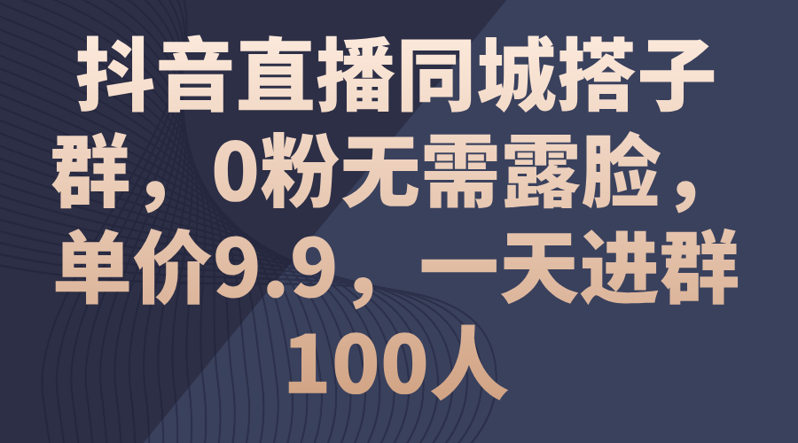 （11502期）抖音直播同城搭子群，0粉无需露脸，单价9.9，一天进群100人-中创项目网