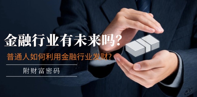 （11499期）某付费文章：金融行业有未来吗？普通人如何利用金融行业发财?(附财富密码)-中创项目网