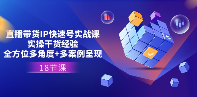 直播带货IP快速号实战课，实操干货经验+全方位多角度+多案例呈现(18节)-中创项目网