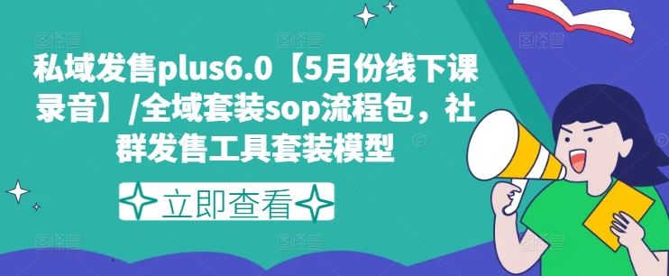 私域发售plus6.0【5月份线下课录音】/全域套装sop流程包，社群发售工具套装模型-中创项目网