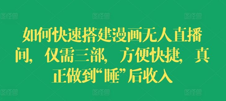 如何快速搭建漫画无人直播间，仅需三部，方便快捷，真正做到“睡”后收入【揭秘】-中创项目网
