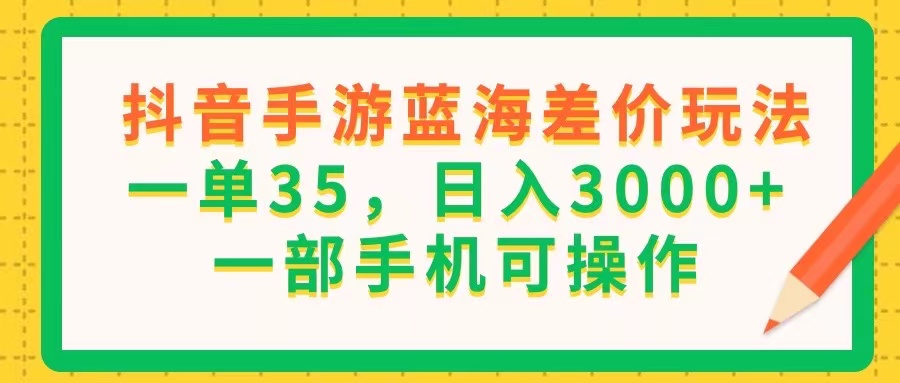（11609期）抖音手游蓝海差价玩法，一单35，日入3000+，一部手机可操作-中创项目网