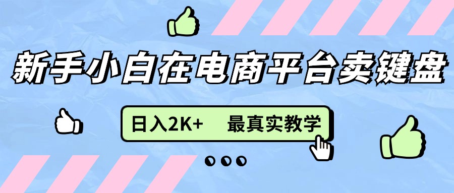 （11610期）新手小白在电商平台卖键盘，日入2K+最真实教学-中创项目网