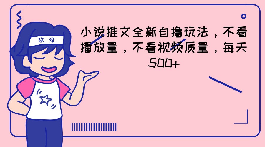 小说推文全新自撸玩法，不看播放量，不看视频质量，每天500+-中创项目网