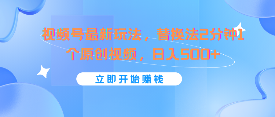 视频号最新玩法，替换法2分钟1个原创视频，日入500+-中创项目网