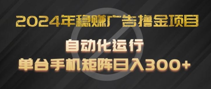 2024年稳赚广告撸金项目，全程自动化运行，单台手机就可以矩阵操作，日入300+【揭秘】-中创项目网
