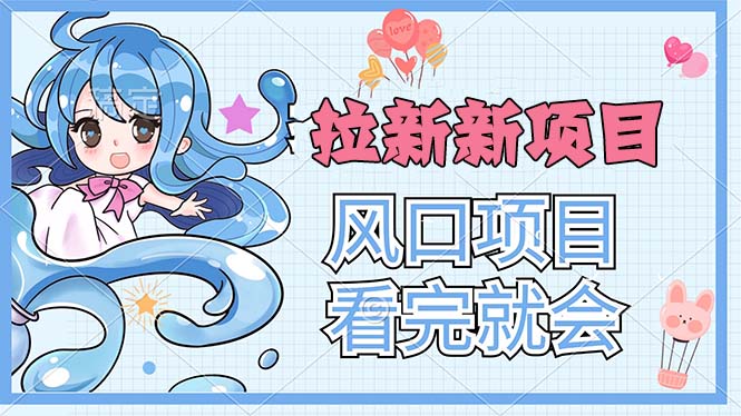 （11613期）拉新界的新玩法，风口项目，看完就会，动手就有-中创项目网