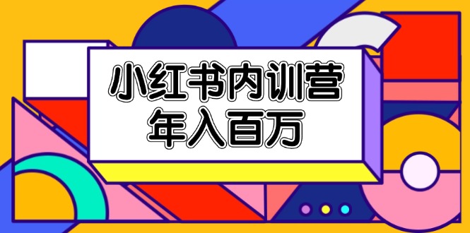 （11621期）小红书内训营，底层逻辑/定位赛道/账号包装/内容策划/爆款创作/年入百万-中创项目网