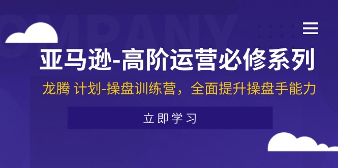 （11625期）亚马逊-高阶运营必修系列，龙腾 计划-操盘训练营，全面提升操盘手能力-中创项目网