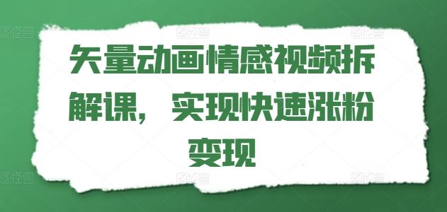 矢量动画情感视频拆解课，实现快速涨粉变现-中创项目网