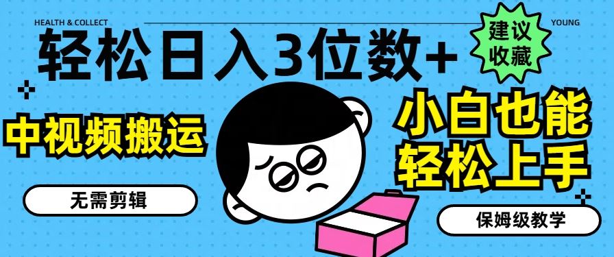 轻松日入3位数+，中视频搬运，无需剪辑，小白也能轻松上手，保姆级教学【揭秘】-中创项目网
