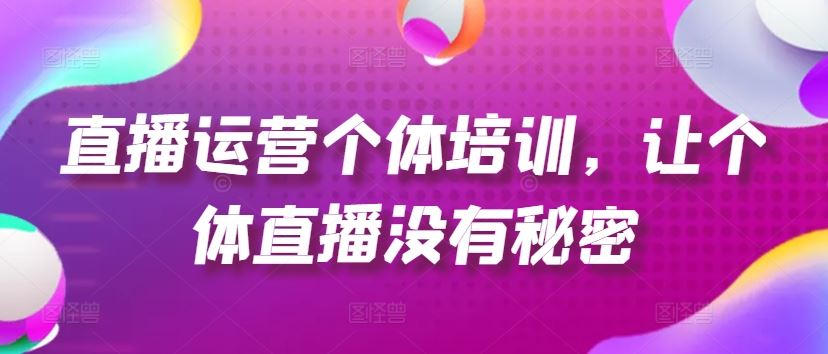 直播运营个体培训，让个体直播没有秘密，起号、货源、单品打爆、投流等玩法-中创项目网