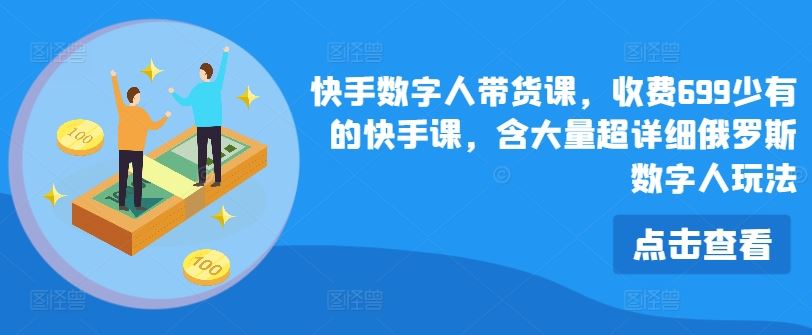 快手数字人带货课，收费699少有的快手课，含大量超详细俄罗斯数字人玩法-中创项目网