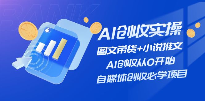 AI创收实操—图文带货+小说推文，AI创收从0开始，自媒体创收必学项目-中创项目网