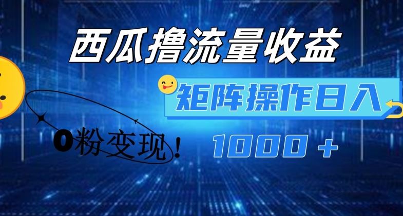 西瓜视频撸流量，简单上手，0粉变现矩阵操作，日入1000+【揭秘】-中创项目网