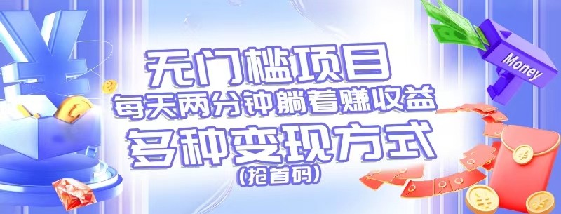 无门槛项目，每天花两分钟躺着收益，多种收益方式（抢首码）-中创项目网