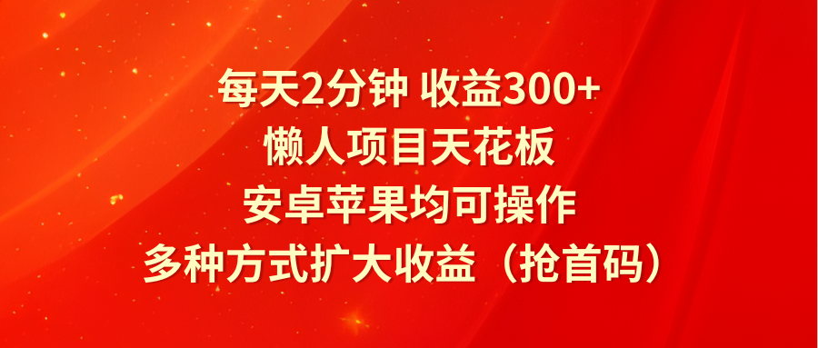 每天2分钟收益300+，懒人项目天花板，安卓苹果均可操作，多种方式扩大收益（抢首码）-中创项目网