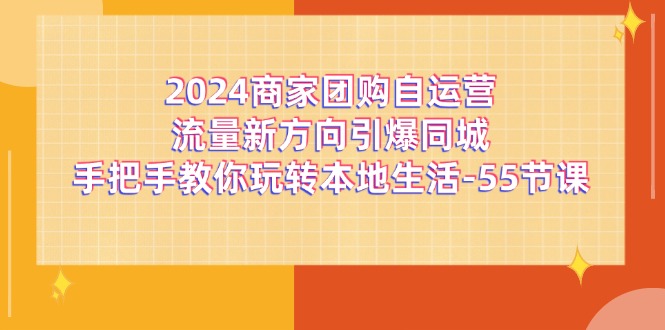 2024商家团购自运营流量新方向引爆同城，手把手教你玩转本地生活（67节完整版）-中创项目网