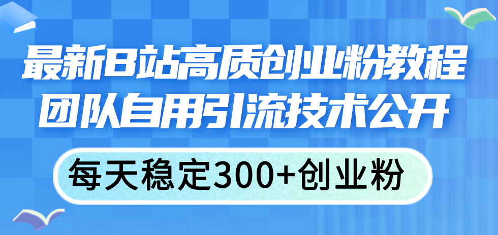（11661期）最新B站高质创业粉教程，团队自用引流技术公开，每天稳定300+创业粉-中创项目网