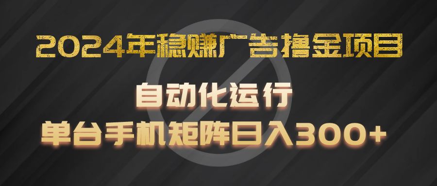 2024年稳赚广告撸金项目，全程自动化运行，单台手机就可以矩阵操作，日入300+-中创项目网