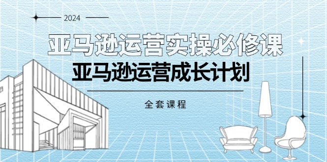 （11668期）亚马逊运营实操必修课，亚马逊运营成长计划（全套课程）-中创项目网