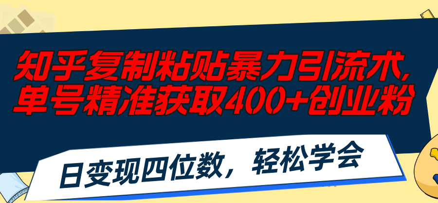 （11674期）知乎复制粘贴暴力引流术，单号精准获取400+创业粉，日变现四位数，轻松…-中创项目网