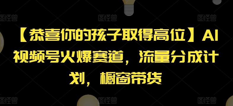 【恭喜你的孩子取得高位】AI视频号火爆赛道，流量分成计划，橱窗带货【揭秘】-中创项目网