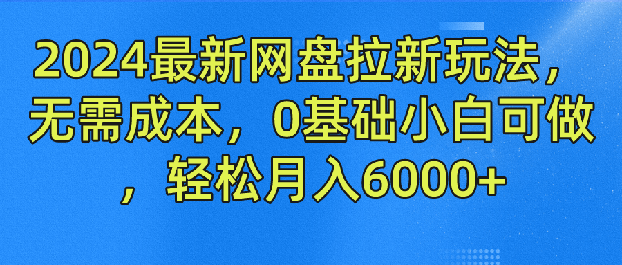 2024最新网盘拉新玩法，无需成本，0基础小白可做，轻松月入6000+-中创项目网