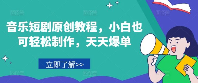 音乐短剧原创教程，小白也可轻松制作，天天爆单-中创项目网