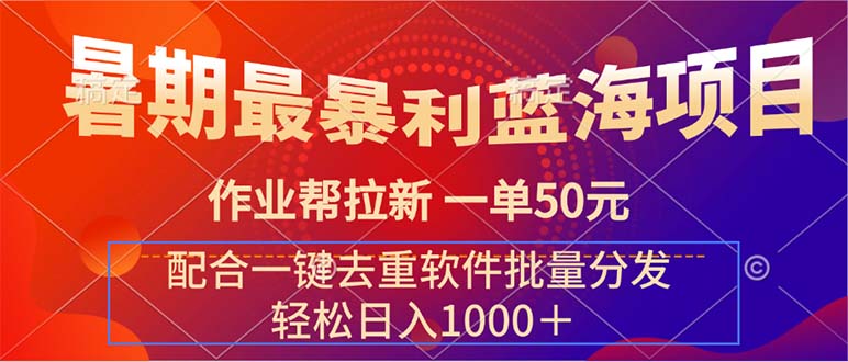 （11694期）暑期最暴利蓝海项目 作业帮拉新 一单50元 配合一键去重软件批量分发-中创项目网