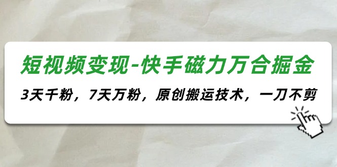 （11691期）短视频变现-快手磁力万合掘金，3天千粉，7天万粉，原创搬运技术，一刀不剪-中创项目网
