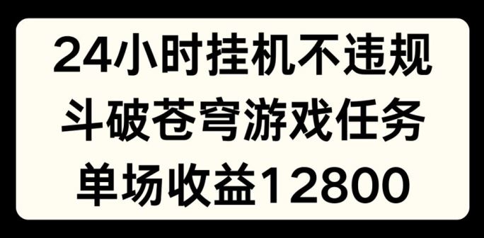 24小时无人挂JI不违规，斗破苍穹游戏任务，单场直播最高收益1280【揭秘】-中创项目网