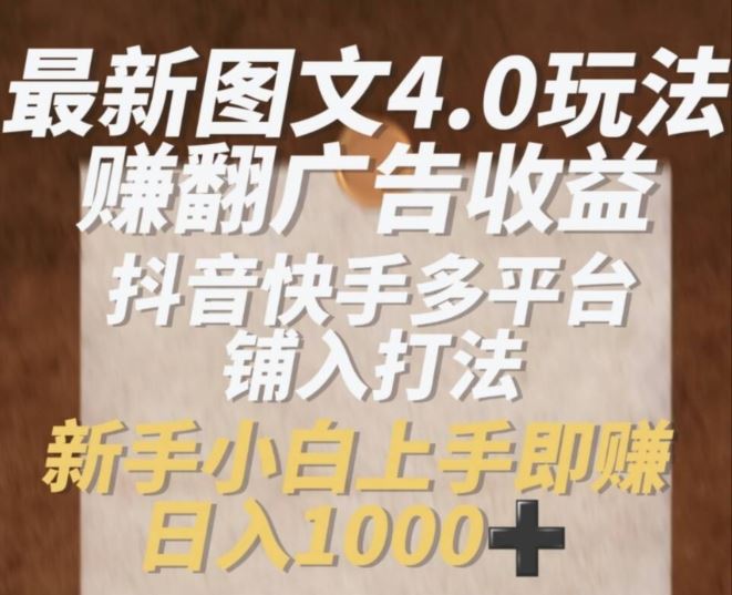 最新图文4.0玩法赚翻广告收益，抖音快手多平台铺入打法，新手小自上手即赚入1k【揭秘】-中创项目网