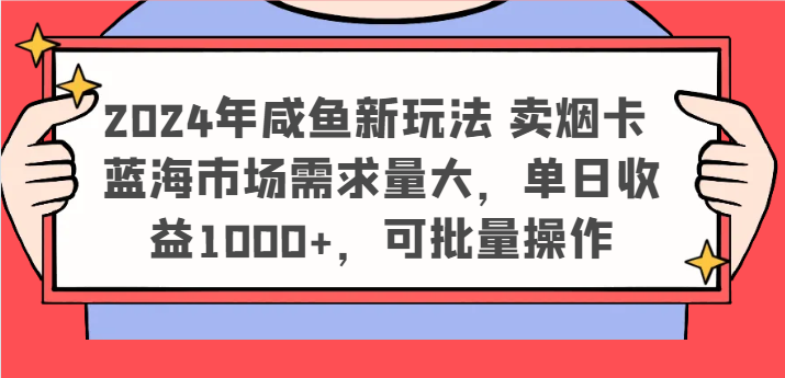 2024年咸鱼新玩法 卖烟卡 蓝海市场需求量大，单日收益1000+，可批量操作-中创项目网