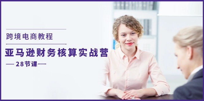 （11706期）跨境电商教程：亚马逊-财务核算实战营（28节课）-中创项目网