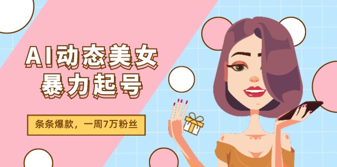 （11705期）AI动态美女暴力起号2.0，新赛道原创作品，条条爆款，一周7万粉丝-中创项目网