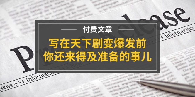 （11702期）某付费文章《写在天下剧变爆发前，你还来得及准备的事儿》-中创项目网