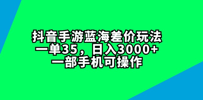 （11714期）抖音手游蓝海差价玩法，一单35，日入3000+，一部手机可操作-中创项目网