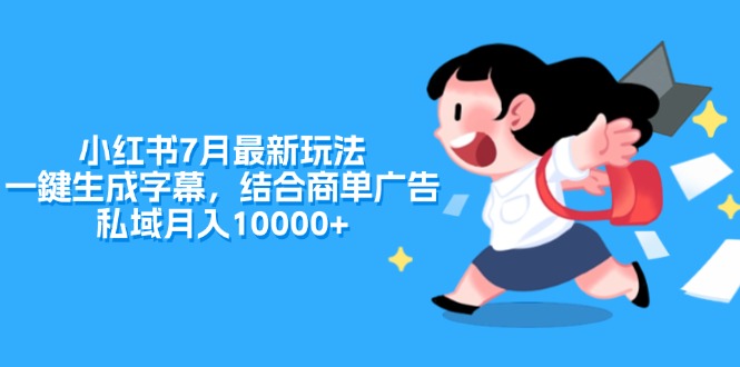 （11711期）小红书7月最新玩法，一鍵生成字幕，结合商单广告，私域月入10000+-中创项目网