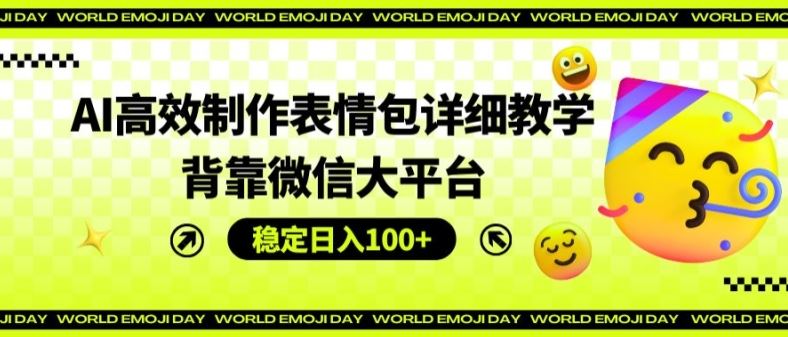 AI高效制作表情包详细教学，背靠微信大平台，稳定日入100+【揭秘】-中创项目网