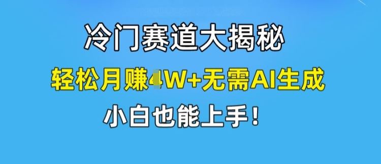 冷门赛道大揭秘，轻松月赚1W+无需AI生成，小白也能上手【揭秘】-中创项目网