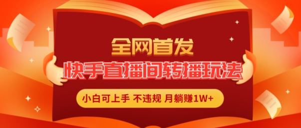 全网首发，快手直播间转播玩法简单躺赚，真正的全无人直播，小白轻松上手月入1W+【揭秘】-中创项目网