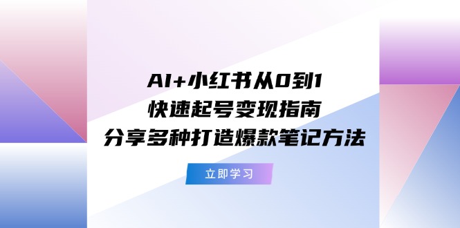 AI+小红书从0到1快速起号变现指南：分享多种打造爆款笔记方法-中创项目网