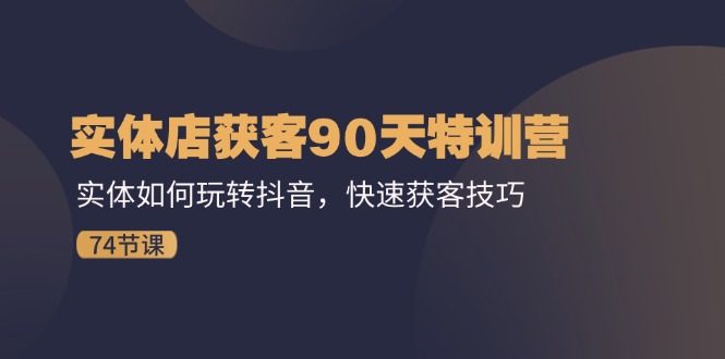 （11719期）实体店获客90天特训营：实体如何玩转抖音，快速获客技巧（74节）-中创项目网