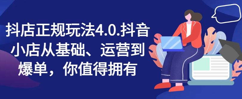 抖店正规玩法4.0，抖音小店从基础、运营到爆单，你值得拥有-中创项目网