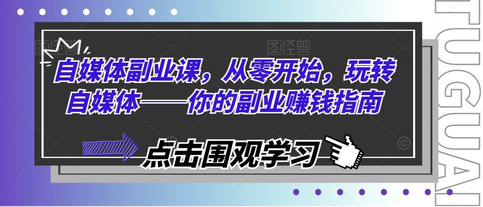 自媒体副业课，从零开始，玩转自媒体——你的副业赚钱指南-中创项目网