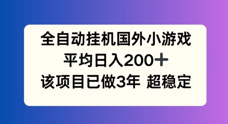 全自动挂机国外小游戏，平均日入200+，此项目已经做了3年 稳定持久【揭秘】-中创项目网