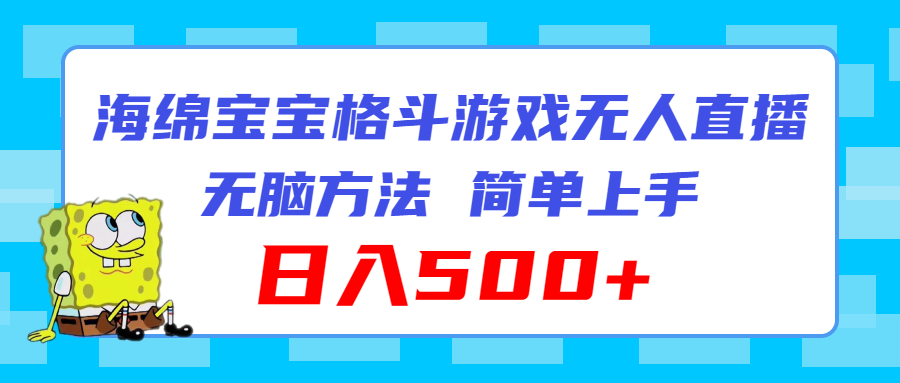 （11739期）海绵宝宝格斗对战无人直播，无脑玩法，简单上手，日入500+-中创项目网